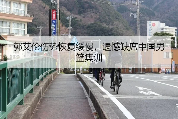 郭艾伦伤势恢复缓慢，遗憾缺席中国男篮集训